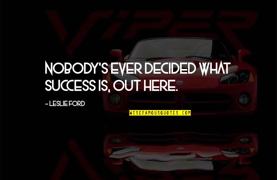 Leslie Quotes By Leslie Ford: Nobody's ever decided what success is, out here.