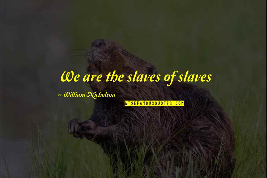 Leslie Shay Quotes By William Nicholson: We are the slaves of slaves Leslie Shay Quotes By William Nicholson: We are the slaves of slaves