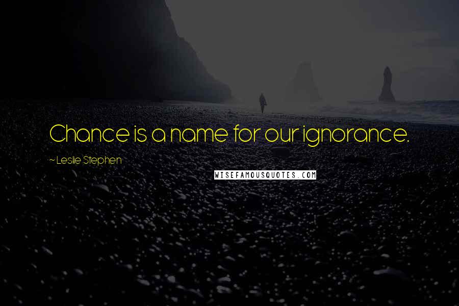 Leslie Stephen quotes: Chance is a name for our ignorance.