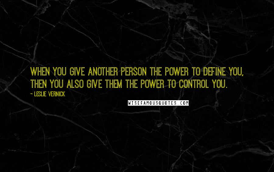 Leslie Vernick quotes: When you give another person the power to define you, then you also give them the power to control you.