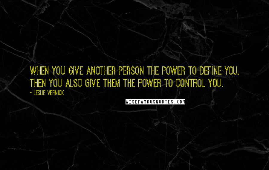 Leslie Vernick quotes: When you give another person the power to define you, then you also give them the power to control you. Leslie Vernick quotes: When you give another person the power to define you, then you also give them the power to control you.