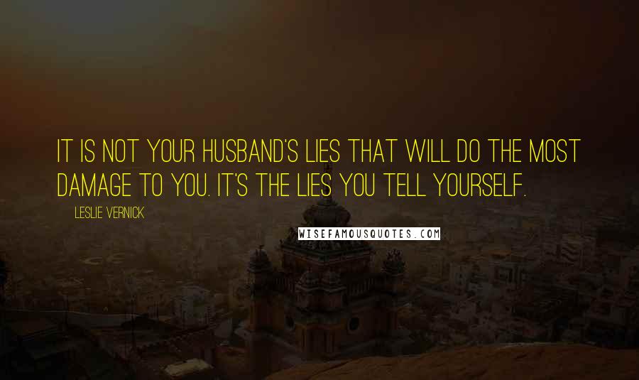 Leslie Vernick quotes: It is not your husband's lies that will do the most damage to you. It's the lies you tell yourself.