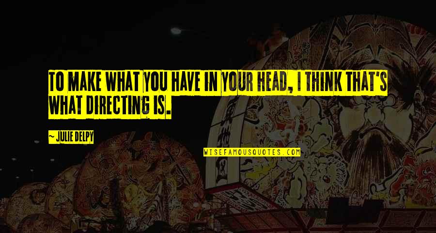 Leslie Winkle Quotes By Julie Delpy: To make what you have in your head,