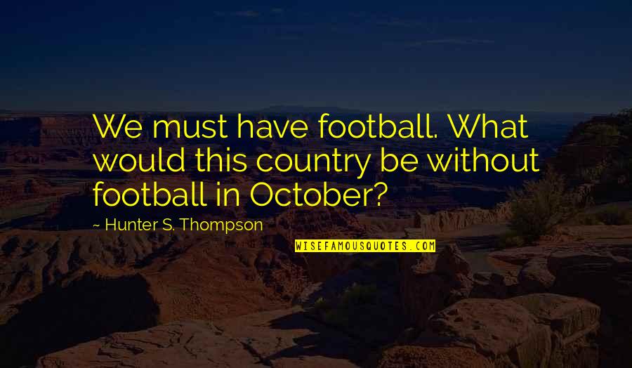 Leslie Withers Quotes By Hunter S. Thompson: We must have football. What would this country