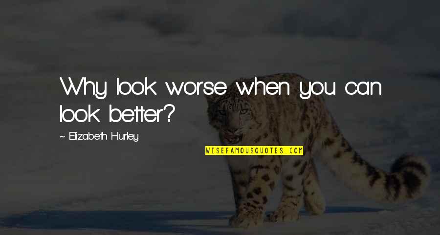 Leslie Zevo Quotes By Elizabeth Hurley: Why look worse when you can look better? Leslie Zevo Quotes By Elizabeth Hurley: Why look worse when you can look better?