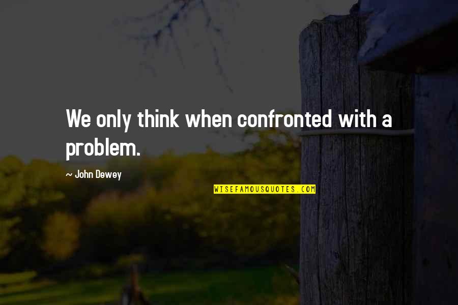 Leslie Zevo Quotes By John Dewey: We only think when confronted with a problem. Leslie Zevo Quotes By John Dewey: We only think when confronted with a problem.