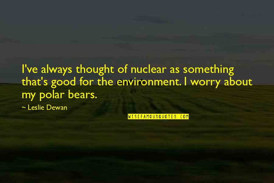 Leslie's Quotes By Leslie Dewan: I've always thought of nuclear as something that's