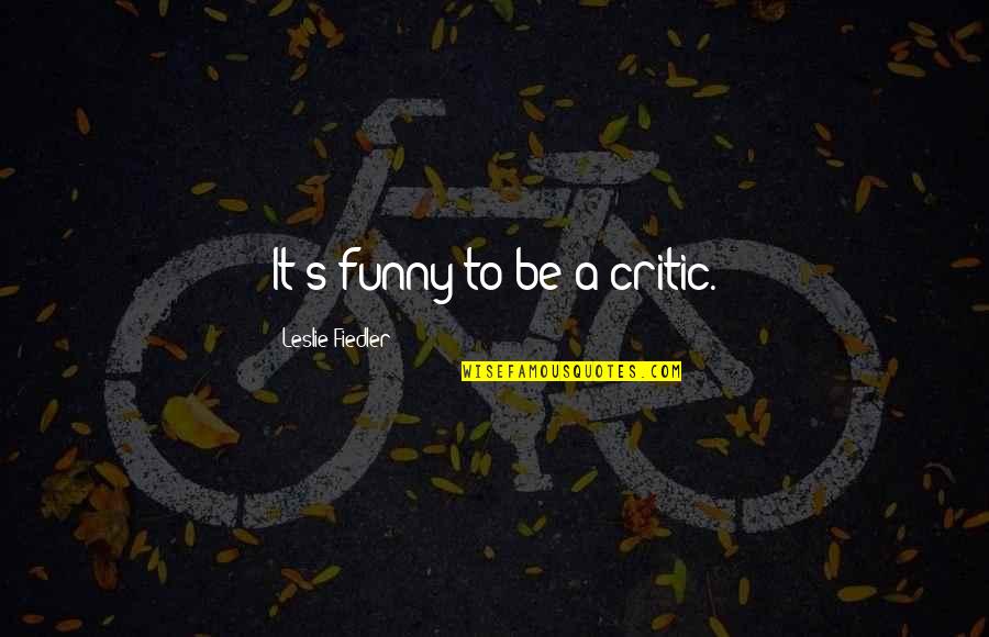 Leslie's Quotes By Leslie Fiedler: It's funny to be a critic.