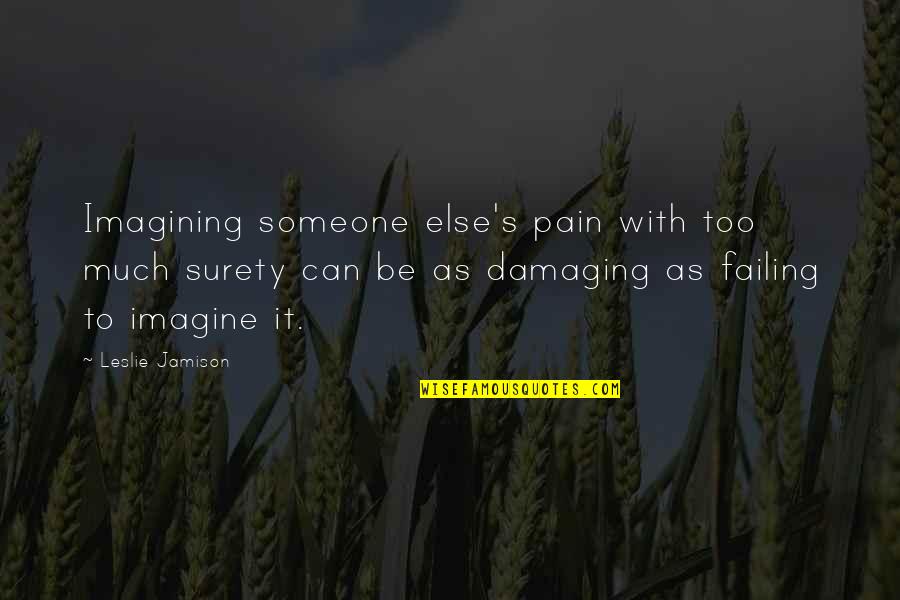 Leslie's Quotes By Leslie Jamison: Imagining someone else's pain with too much surety