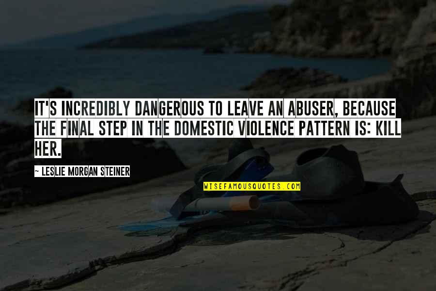Leslie's Quotes By Leslie Morgan Steiner: It's incredibly dangerous to leave an abuser, because