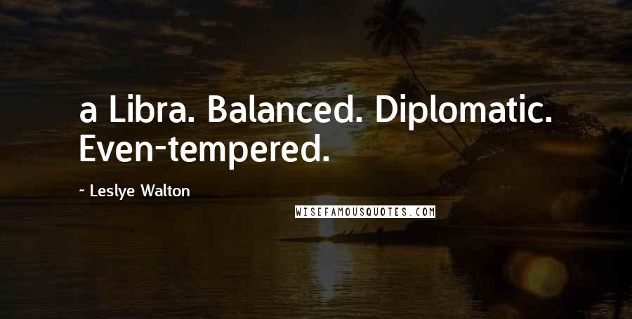 Leslye Walton quotes: a Libra. Balanced. Diplomatic. Even-tempered.