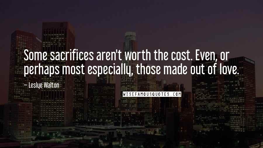 Leslye Walton quotes: Some sacrifices aren't worth the cost. Even, or perhaps most especially, those made out of love.