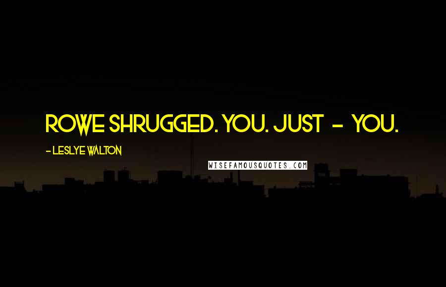 Leslye Walton quotes: Rowe shrugged. You. Just - you.
