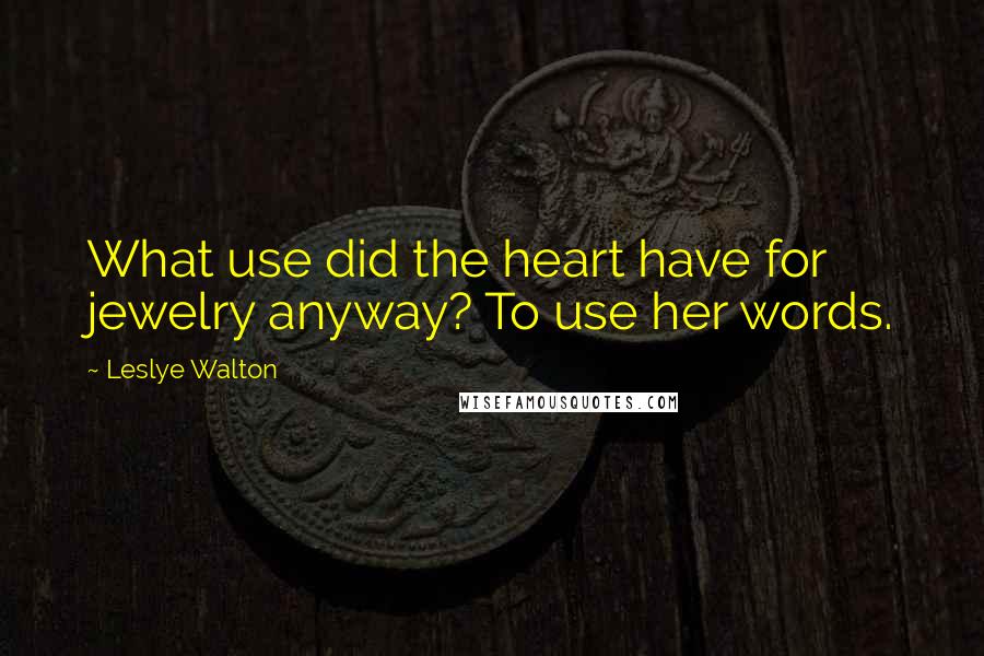 Leslye Walton quotes: What use did the heart have for jewelry anyway? To use her words.