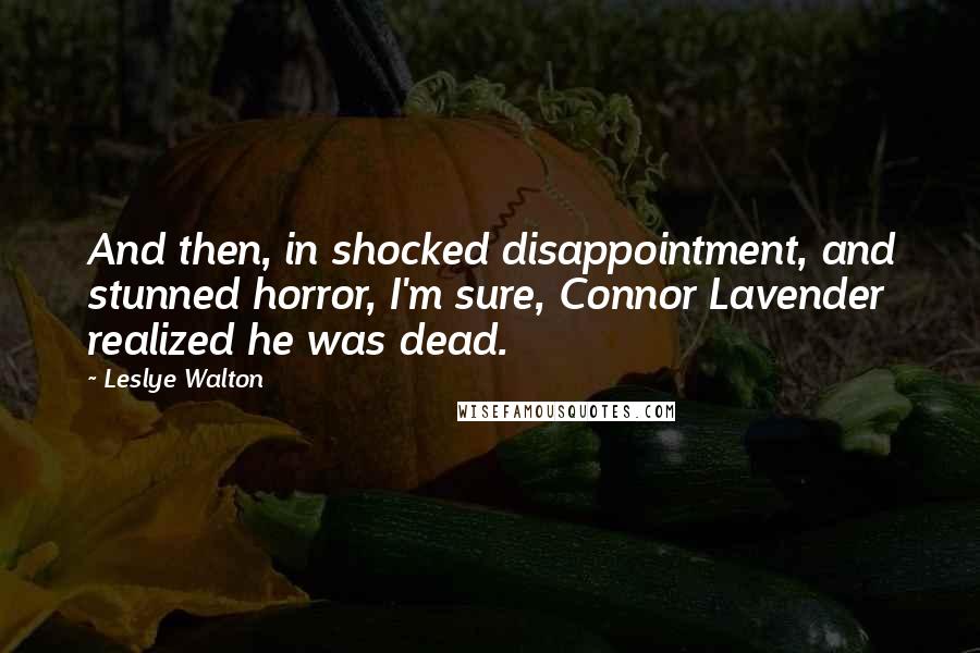 Leslye Walton quotes: And then, in shocked disappointment, and stunned horror, I'm sure, Connor Lavender realized he was dead.