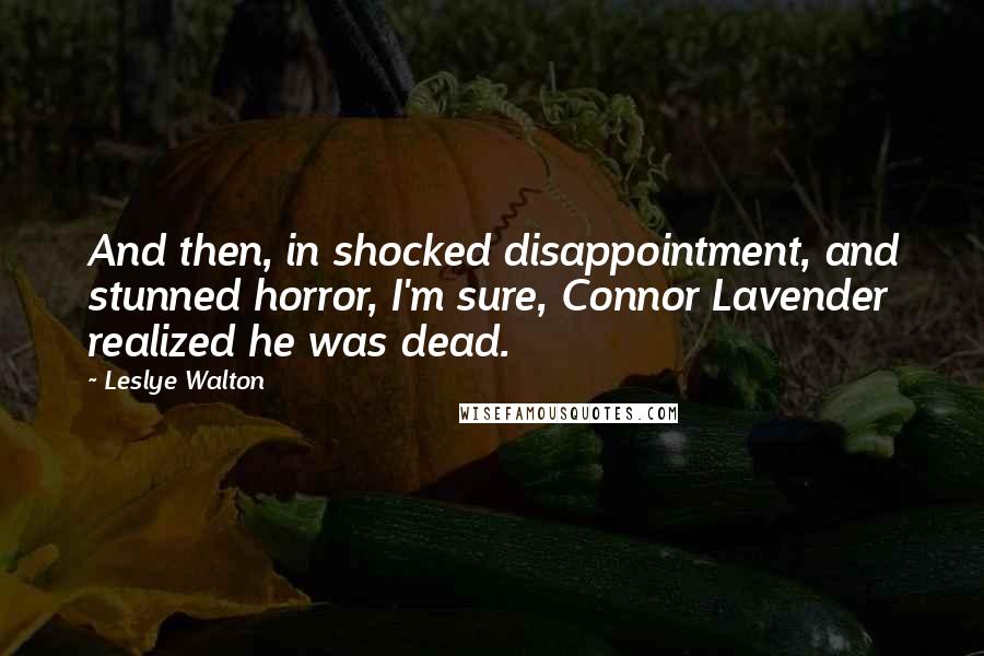Leslye Walton quotes: And then, in shocked disappointment, and stunned horror, I'm sure, Connor Lavender realized he was dead. Leslye Walton quotes: And then, in shocked disappointment, and stunned horror, I'm sure, Connor Lavender realized he was dead.