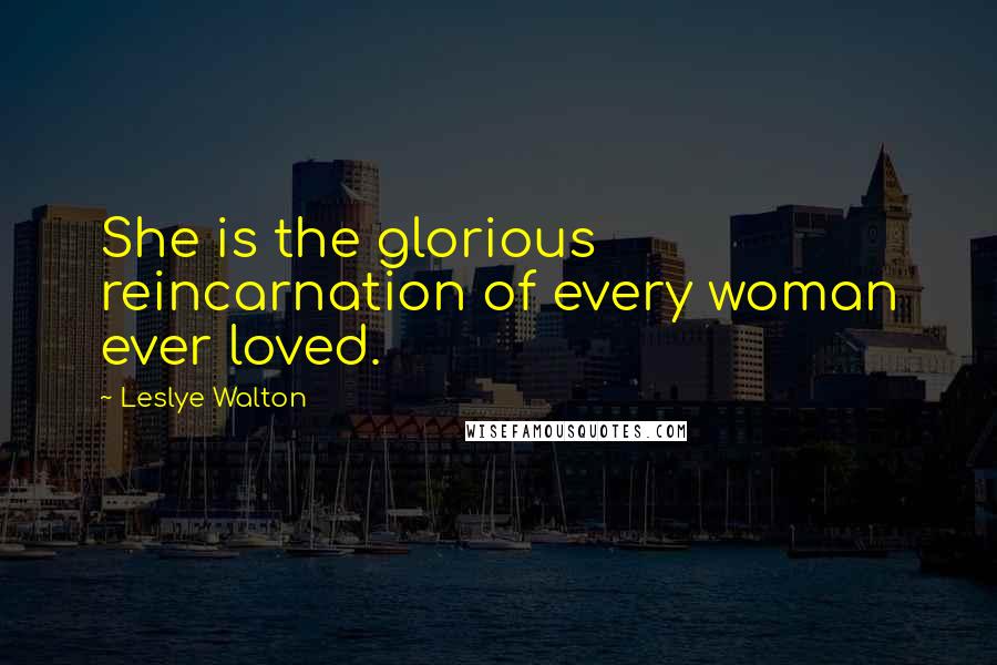 Leslye Walton quotes: She is the glorious reincarnation of every woman ever loved.