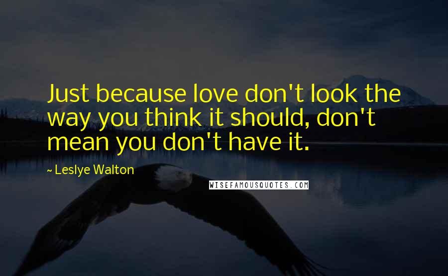 Leslye Walton quotes: Just because love don't look the way you think it should, don't mean you don't have it.