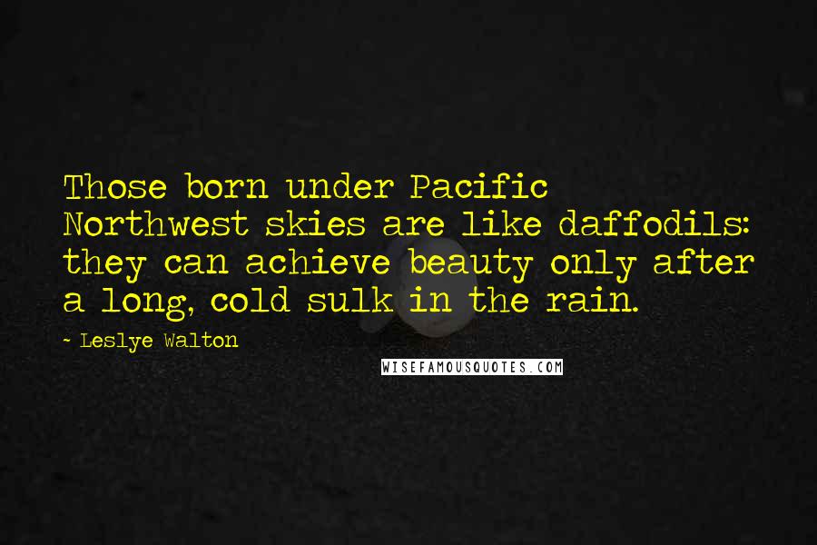 Leslye Walton quotes: Those born under Pacific Northwest skies are like daffodils: they can achieve beauty only after a long, cold sulk in the rain.