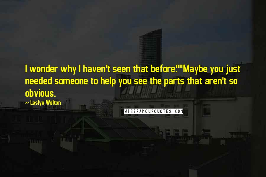 Leslye Walton quotes: I wonder why I haven't seen that before.""Maybe you just needed someone to help you see the parts that aren't so obvious.