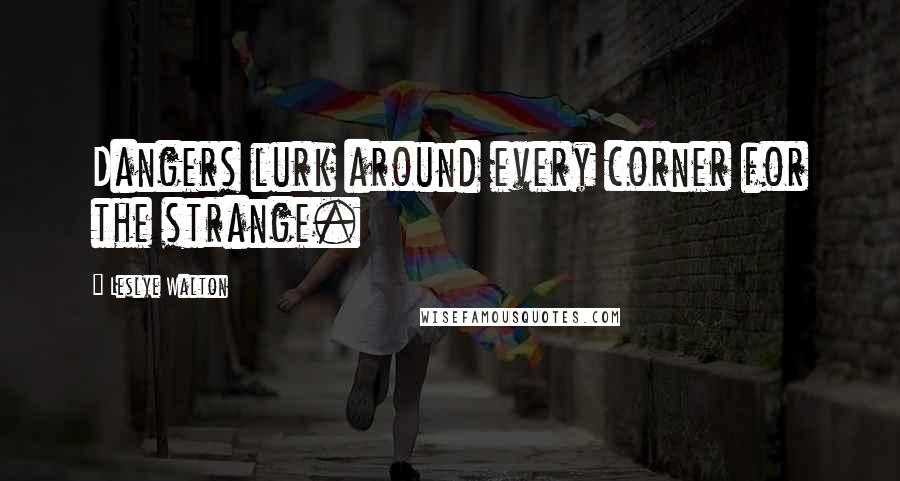 Leslye Walton quotes: Dangers lurk around every corner for the strange.