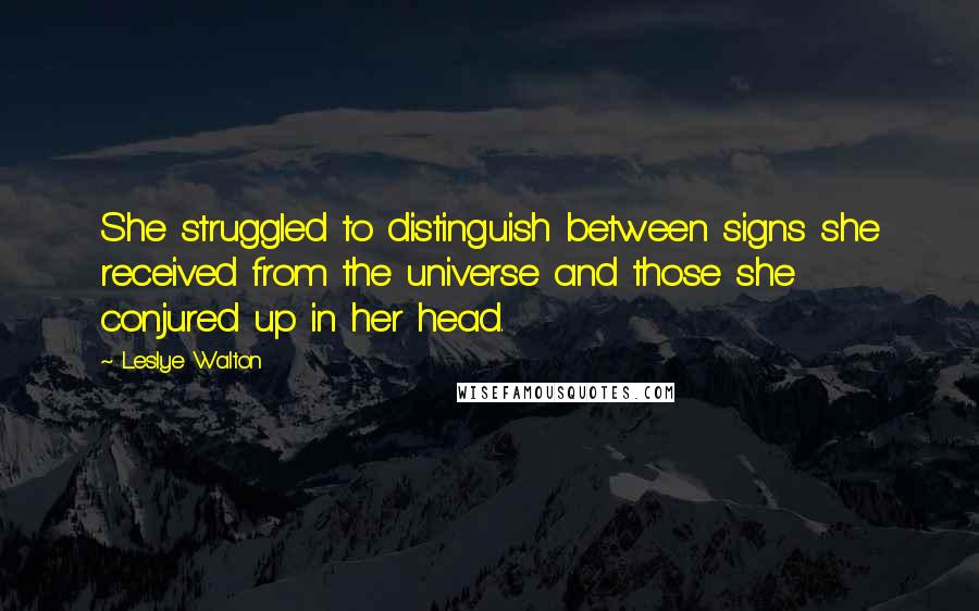 Leslye Walton quotes: She struggled to distinguish between signs she received from the universe and those she conjured up in her head. Leslye Walton quotes: She struggled to distinguish between signs she received from the universe and those she conjured up in her head.