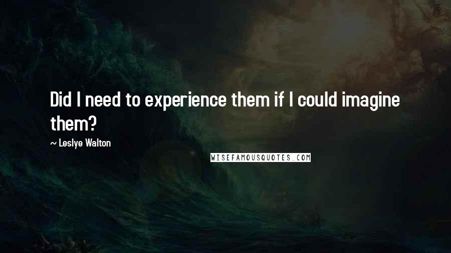 Leslye Walton quotes: Did I need to experience them if I could imagine them?