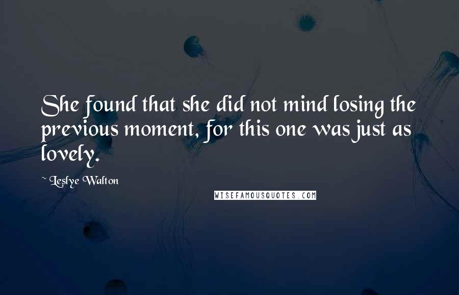Leslye Walton quotes: She found that she did not mind losing the previous moment, for this one was just as lovely.