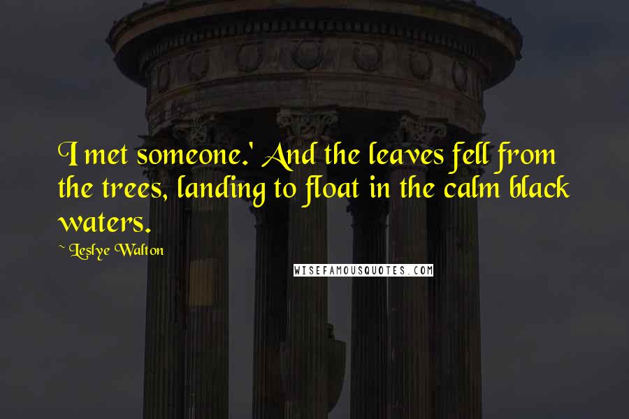 Leslye Walton quotes: I met someone.' And the leaves fell from the trees, landing to float in the calm black waters.