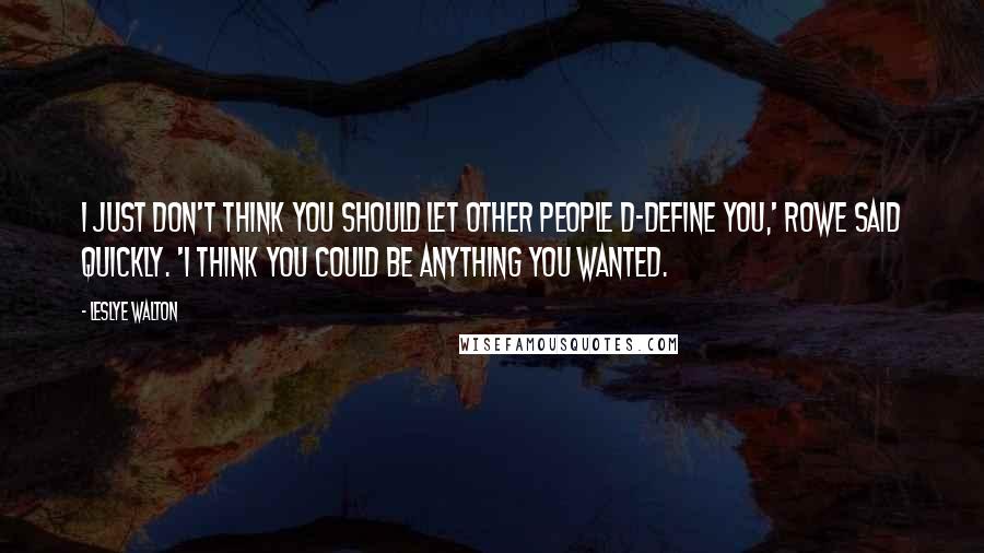 Leslye Walton quotes: I just don't think you should let other people d-define you,' Rowe said quickly. 'I think you could be anything you wanted.
