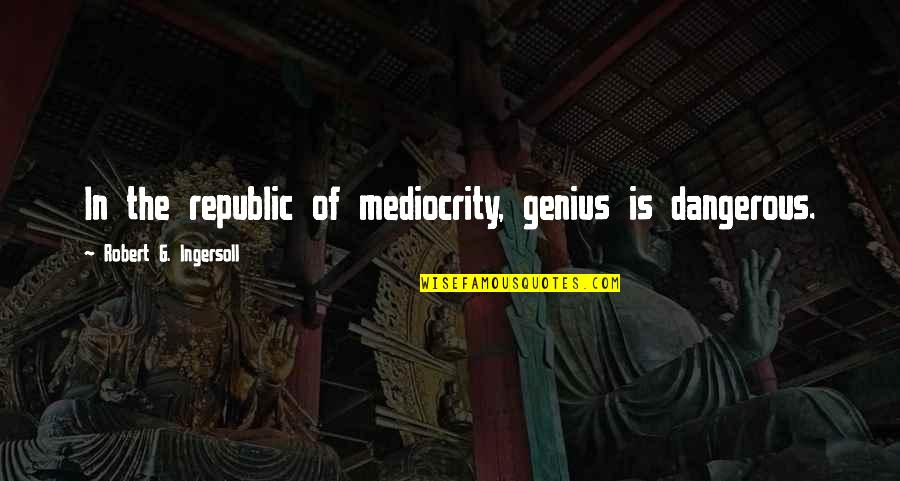 Lesmateriaal Herfst Quotes By Robert G. Ingersoll: In the republic of mediocrity, genius is dangerous.
