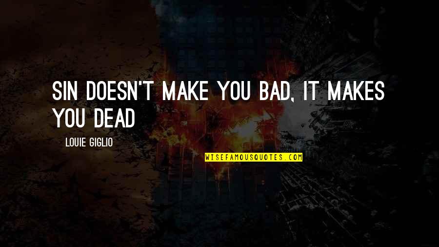 Lesneski Dds Quotes By Louie Giglio: Sin doesn't make you bad, it makes you Lesneski Dds Quotes By Louie Giglio: Sin doesn't make you bad, it makes you