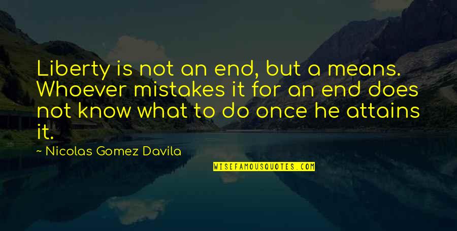 Lesneski Dds Quotes By Nicolas Gomez Davila: Liberty is not an end, but a means. Lesneski Dds Quotes By Nicolas Gomez Davila: Liberty is not an end, but a means.