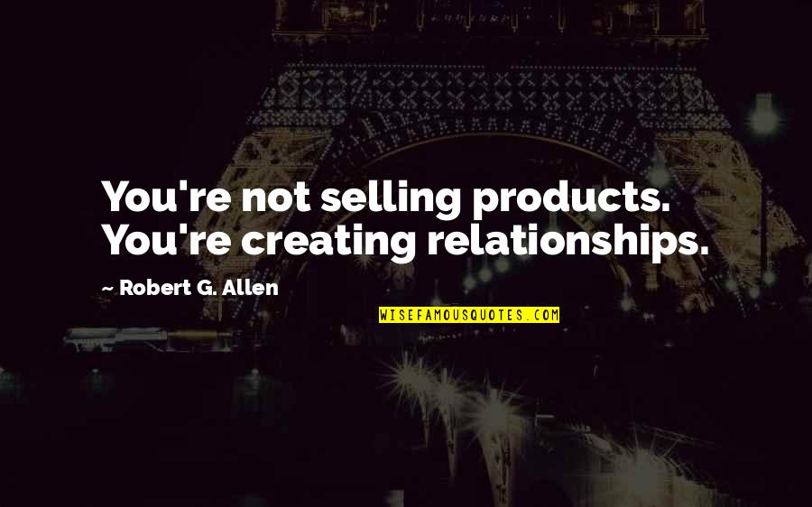 Lesneski Dds Quotes By Robert G. Allen: You're not selling products. You're creating relationships. Lesneski Dds Quotes By Robert G. Allen: You're not selling products. You're creating relationships.