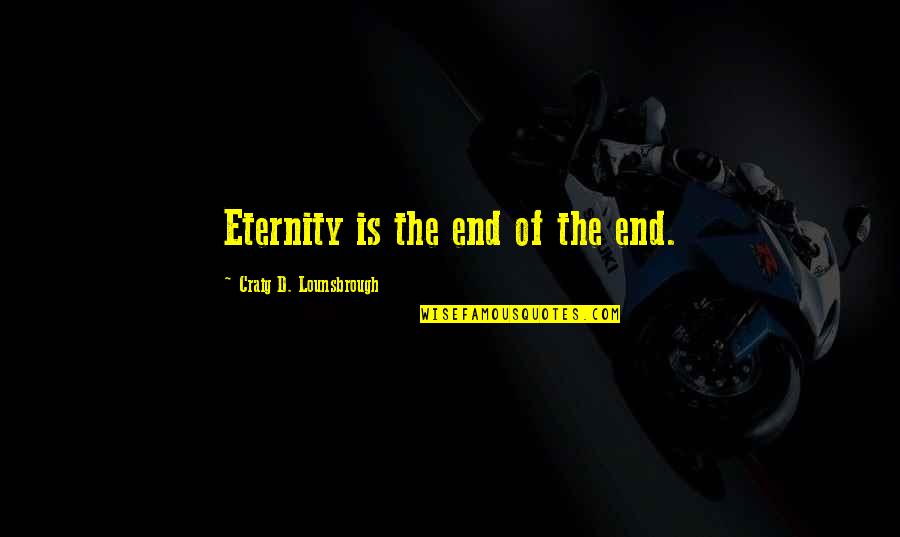 Lesnick Optical Quotes By Craig D. Lounsbrough: Eternity is the end of the end. Lesnick Optical Quotes By Craig D. Lounsbrough: Eternity is the end of the end.