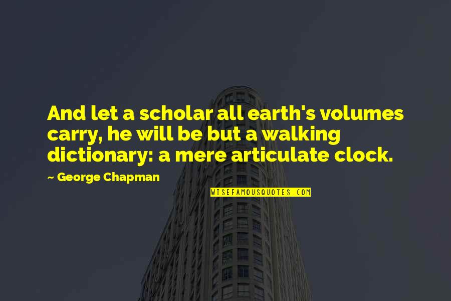 Lesnik Torta Quotes By George Chapman: And let a scholar all earth's volumes carry,