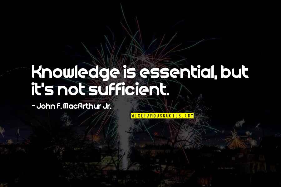 Leson Quotes By John F. MacArthur Jr.: Knowledge is essential, but it's not sufficient.