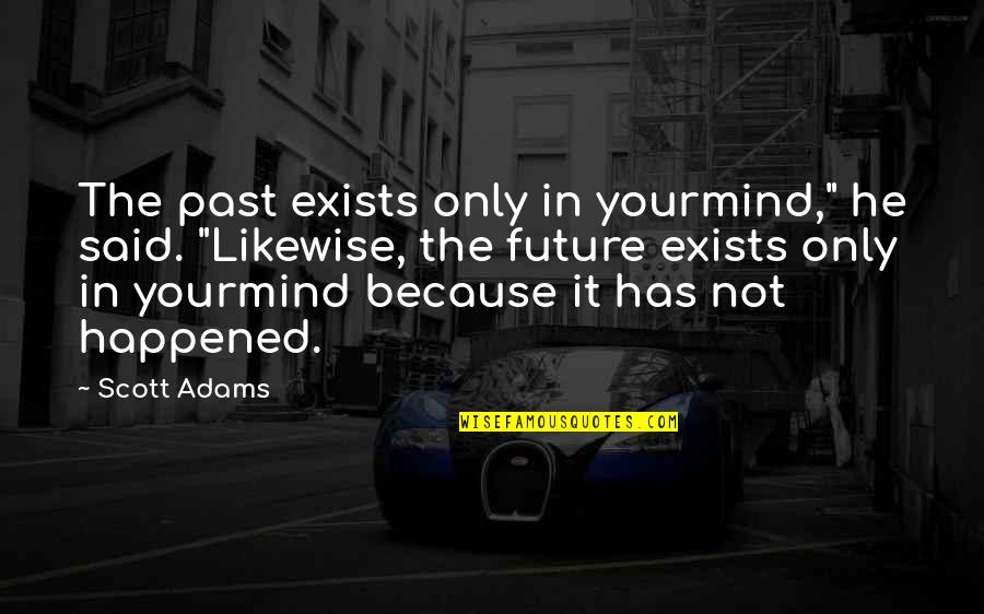 Leson Quotes By Scott Adams: The past exists only in yourmind," he said.