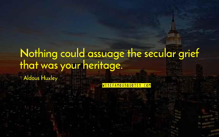 L'esprit De L'escalier Quotes By Aldous Huxley: Nothing could assuage the secular grief that was L'esprit De L'escalier Quotes By Aldous Huxley: Nothing could assuage the secular grief that was