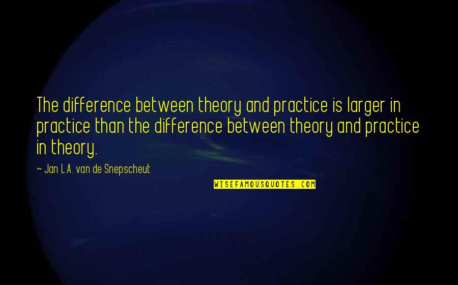 L'esprit De L'escalier Quotes By Jan L.A. Van De Snepscheut: The difference between theory and practice is larger L'esprit De L'escalier Quotes By Jan L.A. Van De Snepscheut: The difference between theory and practice is larger
