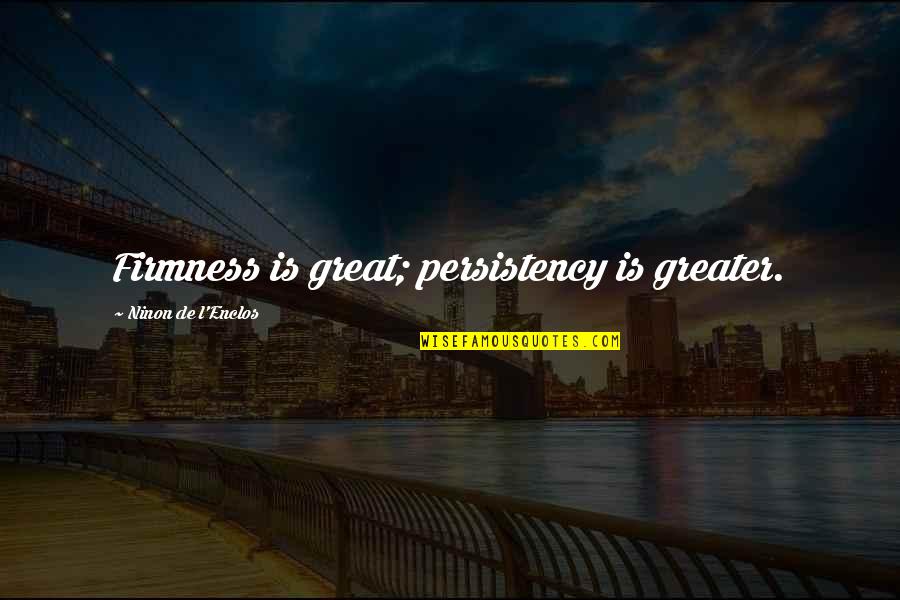 L'esprit De L'escalier Quotes By Ninon De L'Enclos: Firmness is great; persistency is greater. L'esprit De L'escalier Quotes By Ninon De L'Enclos: Firmness is great; persistency is greater.
