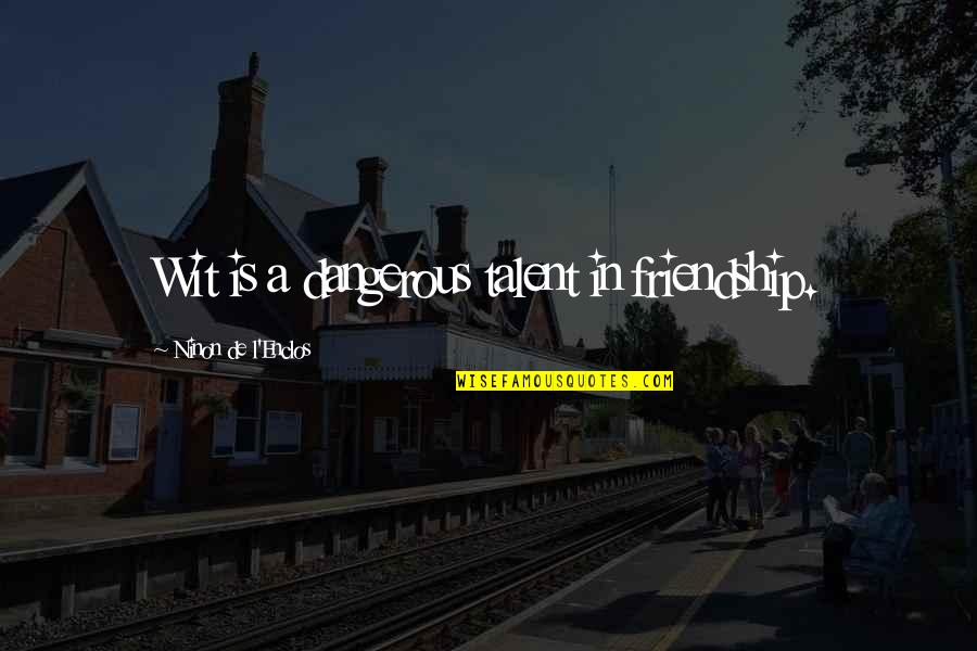 L'esprit De L'escalier Quotes By Ninon De L'Enclos: Wit is a dangerous talent in friendship. L'esprit De L'escalier Quotes By Ninon De L'Enclos: Wit is a dangerous talent in friendship.