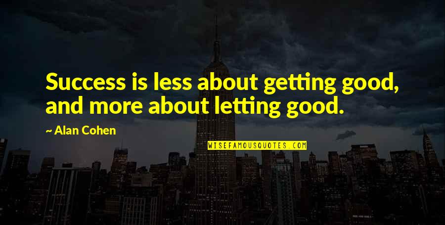 Less And More Quotes By Alan Cohen: Success is less about getting good, and more