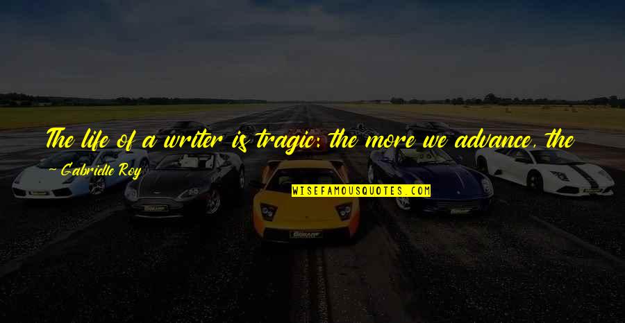 Less And More Quotes By Gabrielle Roy: The life of a writer is tragic: the