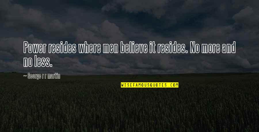 Less And More Quotes By George R R Martin: Power resides where men believe it resides. No