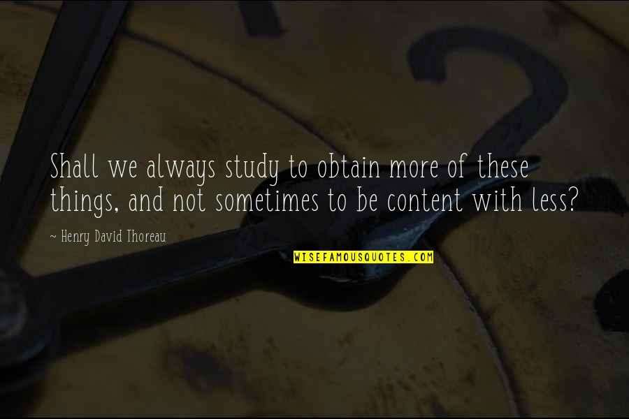 Less And More Quotes By Henry David Thoreau: Shall we always study to obtain more of