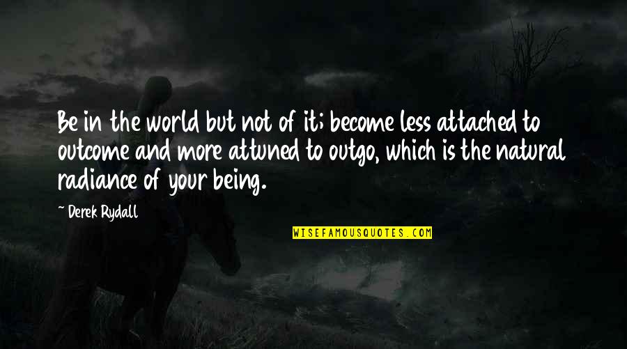 Less Being More Quotes By Derek Rydall: Be in the world but not of it; Less Being More Quotes By Derek Rydall: Be in the world but not of it;