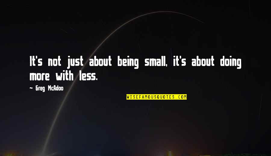 Less Being More Quotes By Greg McAdoo: It's not just about being small, it's about