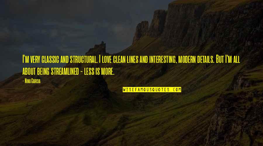 Less Being More Quotes By Nina Garcia: I'm very classic and structural. I love clean Less Being More Quotes By Nina Garcia: I'm very classic and structural. I love clean