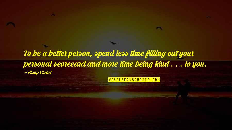 Less Being More Quotes By Philip Chard: To be a better person, spend less time Less Being More Quotes By Philip Chard: To be a better person, spend less time
